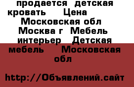 продается  детская кровать   › Цена ­ 5 000 - Московская обл., Москва г. Мебель, интерьер » Детская мебель   . Московская обл.
